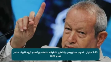 9.23 مليار.. نجيب ساويرس يتخطى شقيقه ناصف ويتصدر ثروة أثرياء مصر لعام 2025